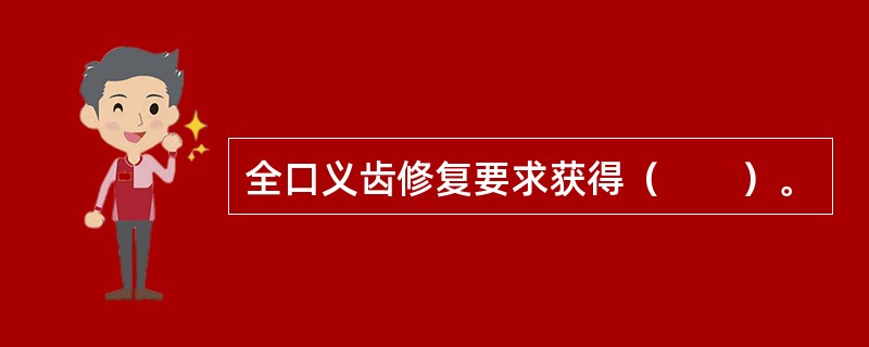 全口义齿修复要求获得（　　）。