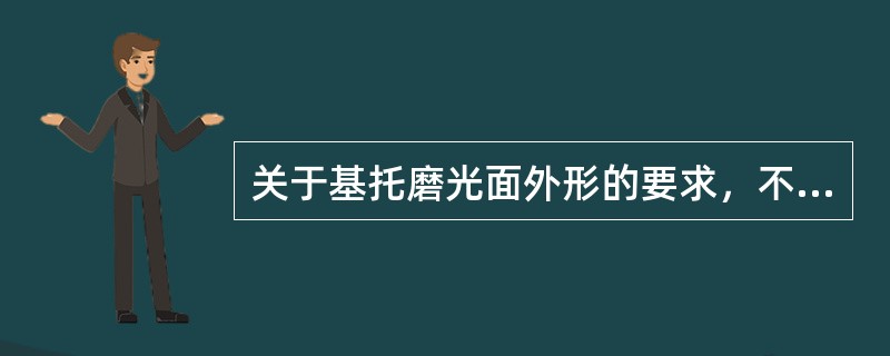 关于基托磨光面外形的要求，不正确的是（　　）。