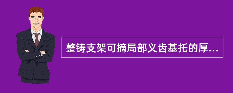 整铸支架可摘局部义齿基托的厚度约为（　　）。