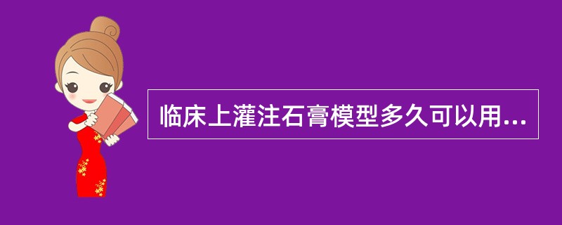 临床上灌注石膏模型多久可以用模型制作修复体？（　　）