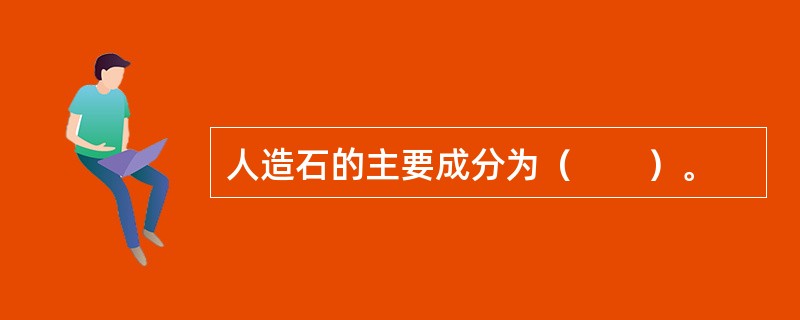 人造石的主要成分为（　　）。