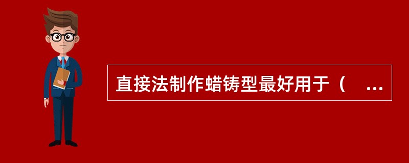 直接法制作蜡铸型最好用于（　　）。