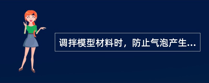 调拌模型材料时，防止气泡产生的方法中不正确的是（　　）。