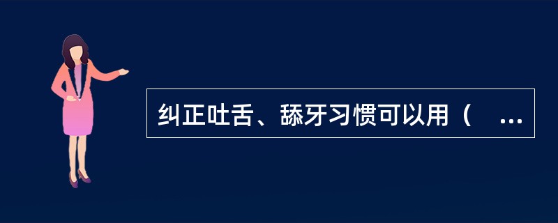 纠正吐舌、舔牙习惯可以用（　　）。