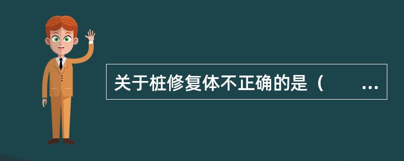 关于桩修复体不正确的是（　　）。