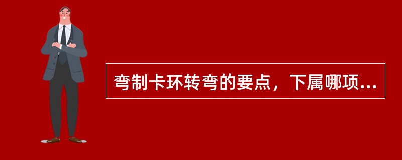 弯制卡环转弯的要点，下属哪项是不正确的？（　　）