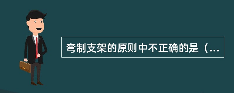 弯制支架的原则中不正确的是（　　）。