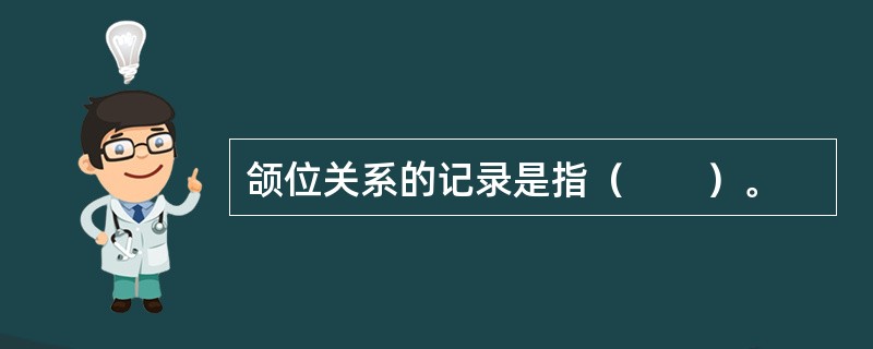 颌位关系的记录是指（　　）。