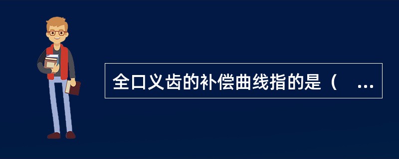 全口义齿的补偿曲线指的是（　　）。
