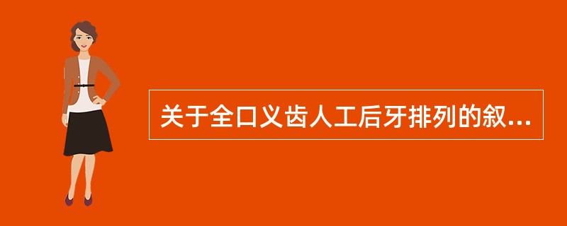 关于全口义齿人工后牙排列的叙述，不正确的是（　　）。