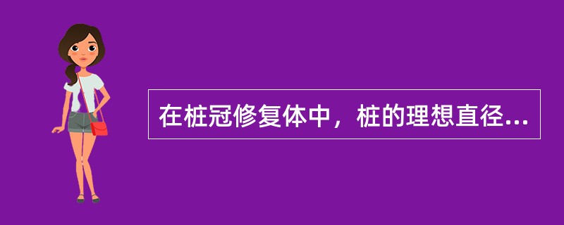 在桩冠修复体中，桩的理想直径为（　　）。