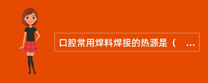 口腔常用焊料焊接的热源是（　　）。