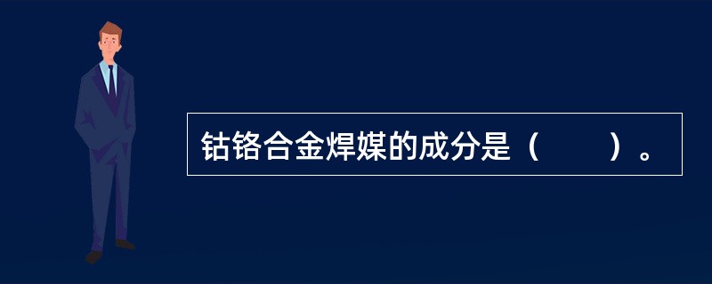 钴铬合金焊媒的成分是（　　）。