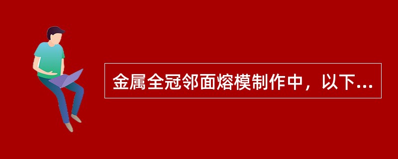 金属全冠邻面熔模制作中，以下正确的是（　　）。