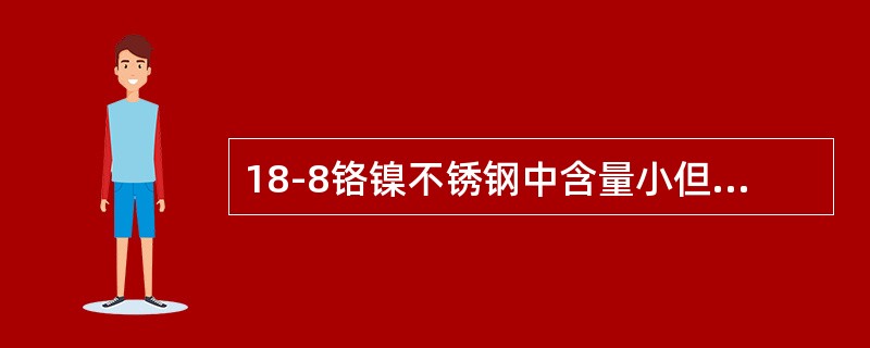 18-8铬镍不锈钢中含量小但改变合金性能大的元素是（　　）。