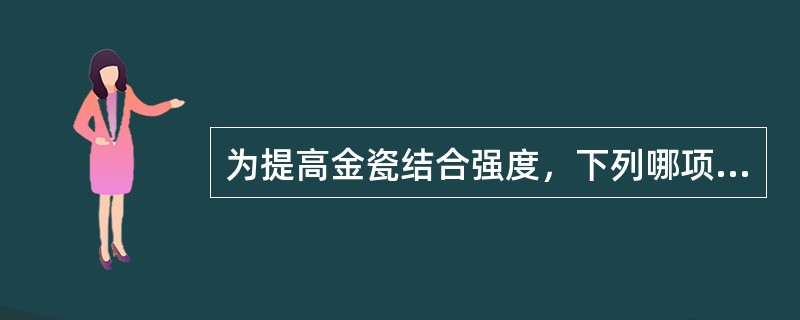 为提高金瓷结合强度，下列哪项要求是错误的？（　　）