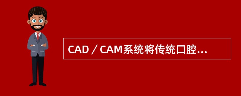 CAD／CAM系统将传统口腔修复体的制作步骤简化成几个主要工序，以下选项哪项正确？（　　）