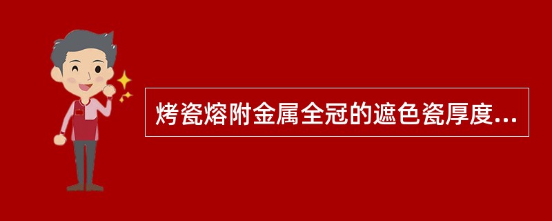 烤瓷熔附金属全冠的遮色瓷厚度应掌握在（　　）。