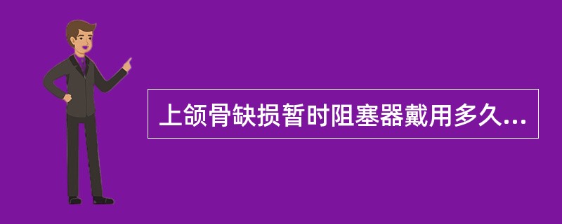 上颌骨缺损暂时阻塞器戴用多久进行永久修复较好？（　　）
