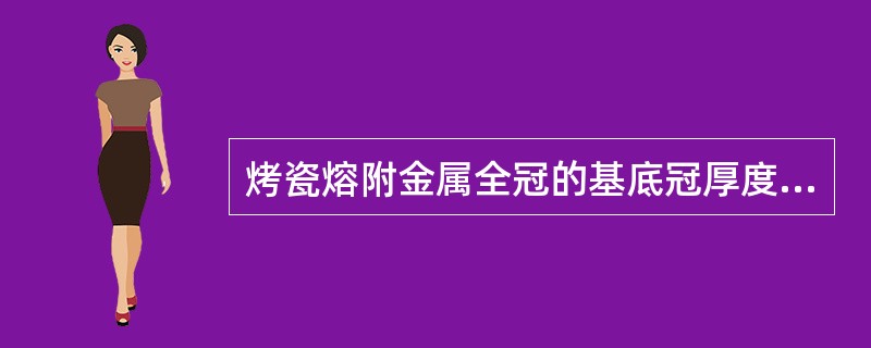 烤瓷熔附金属全冠的基底冠厚度至少为（　　）。