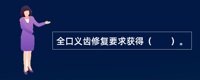 全口义齿修复要求获得（　　）。