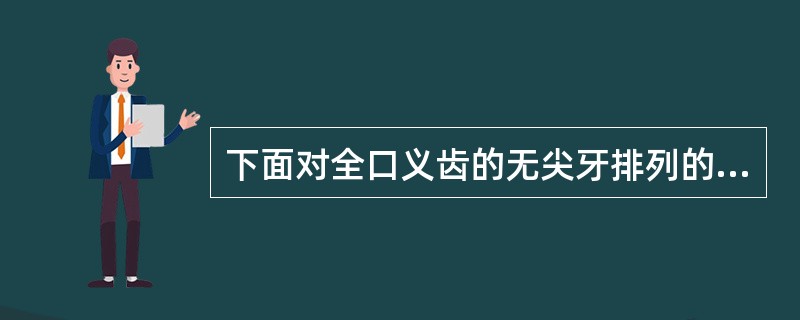 下面对全口义齿的无尖牙排列的描述哪些是不正确的？（　　）