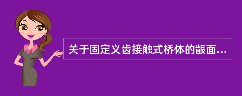 关于固定义齿接触式桥体的龈面，下列哪项描述正确？（　　）
