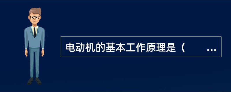 电动机的基本工作原理是（　　）。