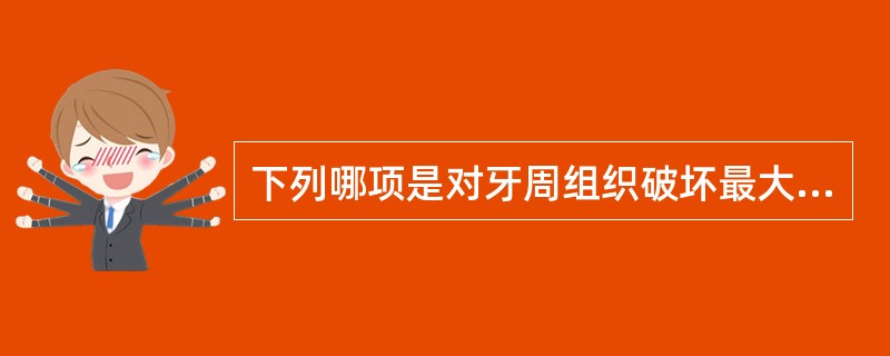 下列哪项是对牙周组织破坏最大的<img border="0" style="width: 15px; height: 12px;" src="h