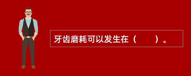 牙齿磨耗可以发生在（　　）。
