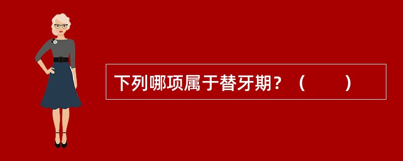 下列哪项属于替牙期？（　　）