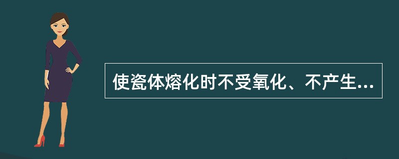 使瓷体熔化时不受氧化、不产生气泡、排出炉内异常气体的装置是（　　）。