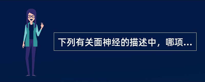 下列有关面神经的描述中，哪项正确？（　　）