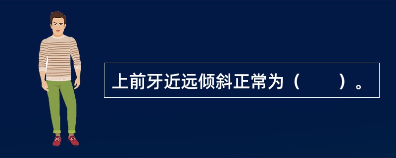 上前牙近远倾斜正常为（　　）。