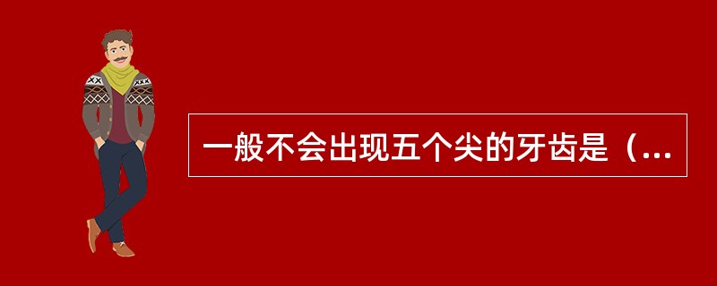 一般不会出现五个尖的牙齿是（　　）。