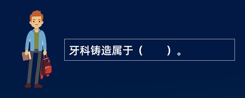 牙科铸造属于（　　）。