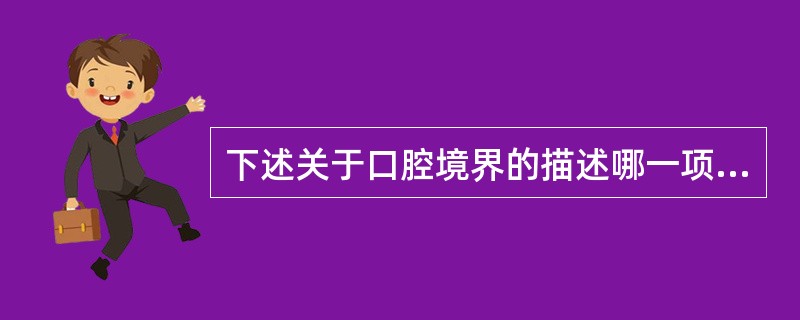 下述关于口腔境界的描述哪一项是错误的？（　　）