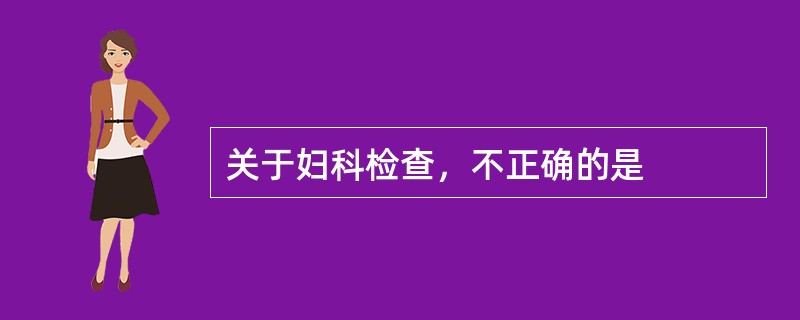 关于妇科检查，不正确的是