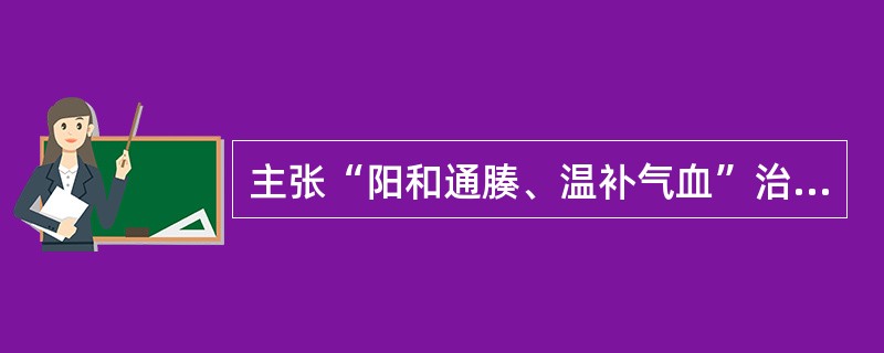 主张“阳和通腠、温补气血”治疗阴证的医学家是