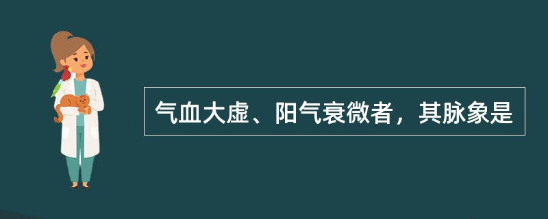 气血大虚、阳气衰微者，其脉象是