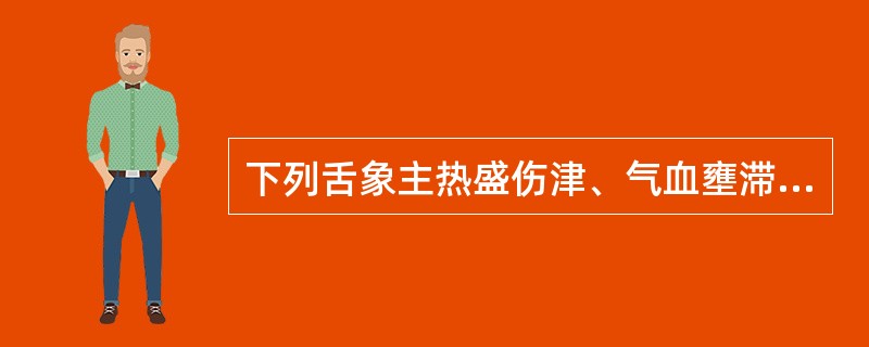 下列舌象主热盛伤津、气血壅滞的是