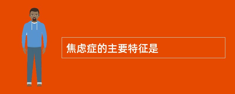 焦虑症的主要特征是