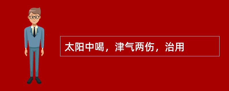 太阳中喝，津气两伤，治用