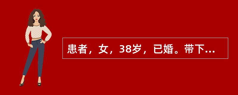 患者，女，38岁，已婚。带下量多、质黏稠，时见赤白带下，头晕目眩，腰酸。应首先考虑的是