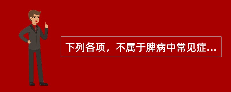 下列各项，不属于脾病中常见症状的是