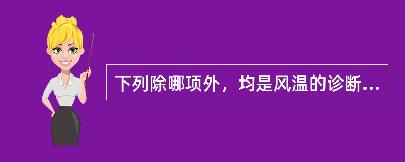 下列除哪项外，均是风温的诊断要点