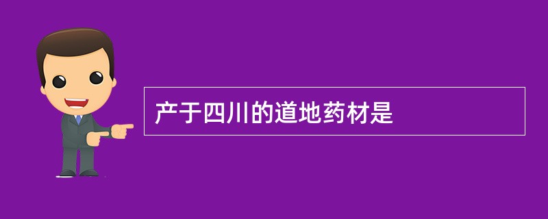 产于四川的道地药材是