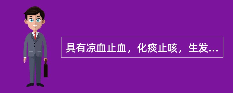 具有凉血止血，化痰止咳，生发乌发功效的药物是