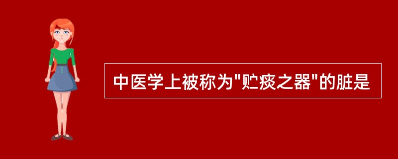 中医学上被称为"贮痰之器"的脏是