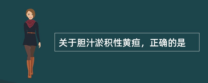 关于胆汁淤积性黄疸，正确的是